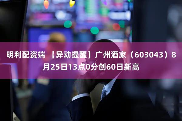 明利配资端 【异动提醒】广州酒家（603043）8月25日13点0分创60日新高
