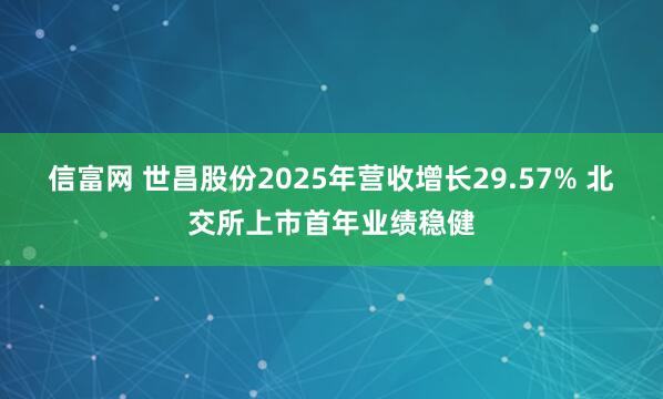 信富网 世昌股份2025年营收增长29.57% 北交所上市首年业绩稳健