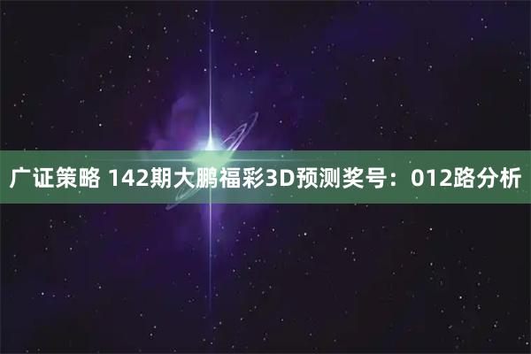 广证策略 142期大鹏福彩3D预测奖号：012路分析