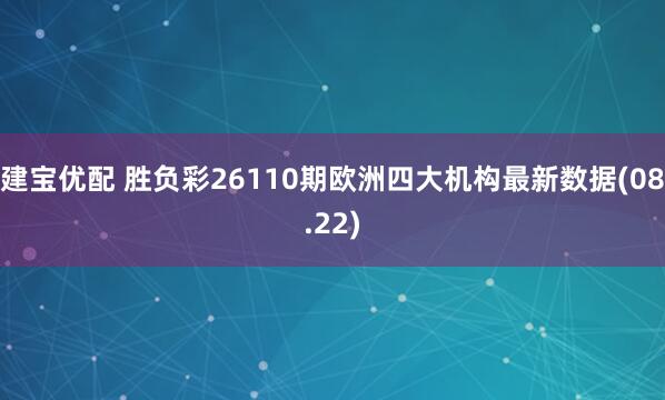 建宝优配 胜负彩26110期欧洲四大机构最新数据(08.22)