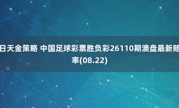 日天金策略 中国足球彩票胜负彩26110期澳盘最新赔率(08.22)